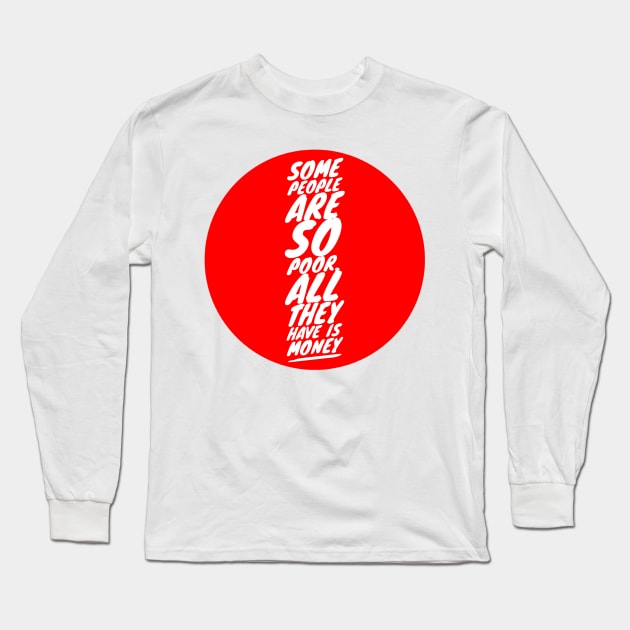 Some people are so poor, all they have is money Long Sleeve T-Shirt by GMAT